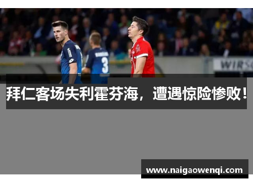 拜仁客场失利霍芬海，遭遇惊险惨败！