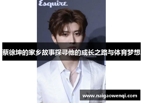 蔡徐坤的家乡故事探寻他的成长之路与体育梦想