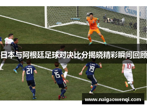 日本与阿根廷足球对决比分揭晓精彩瞬间回顾