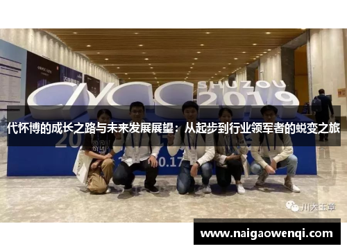 代怀博的成长之路与未来发展展望：从起步到行业领军者的蜕变之旅