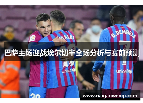 巴萨主场迎战埃尔切半全场分析与赛前预测