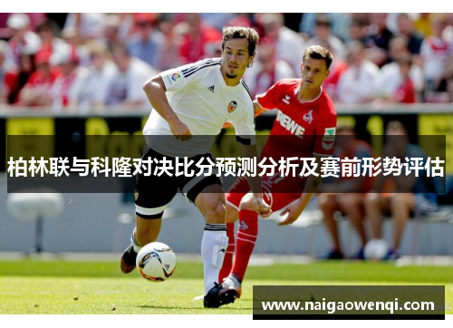 柏林联与科隆对决比分预测分析及赛前形势评估
