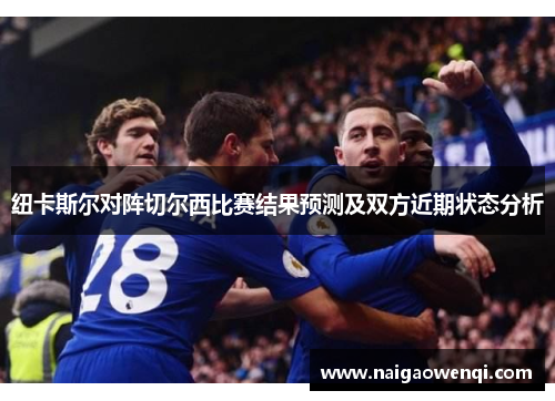 纽卡斯尔对阵切尔西比赛结果预测及双方近期状态分析