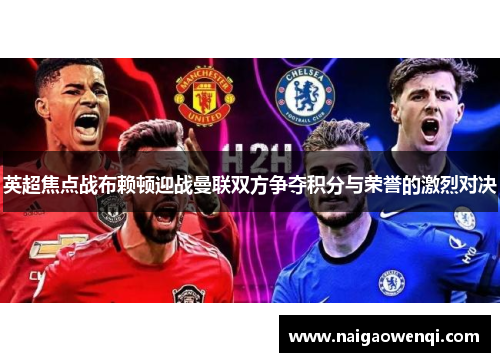 英超焦点战布赖顿迎战曼联双方争夺积分与荣誉的激烈对决