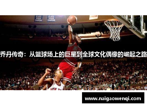 乔丹传奇：从篮球场上的巨星到全球文化偶像的崛起之路